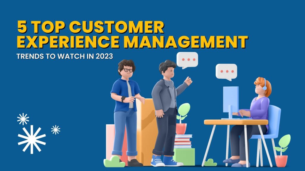 5 Top Customer Experience Management Trends to Watch in 2023