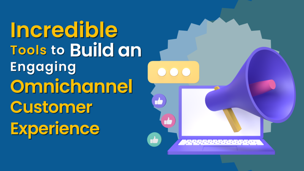 Incredible Tools to Build an Engaging Omnichannel Customer Experience