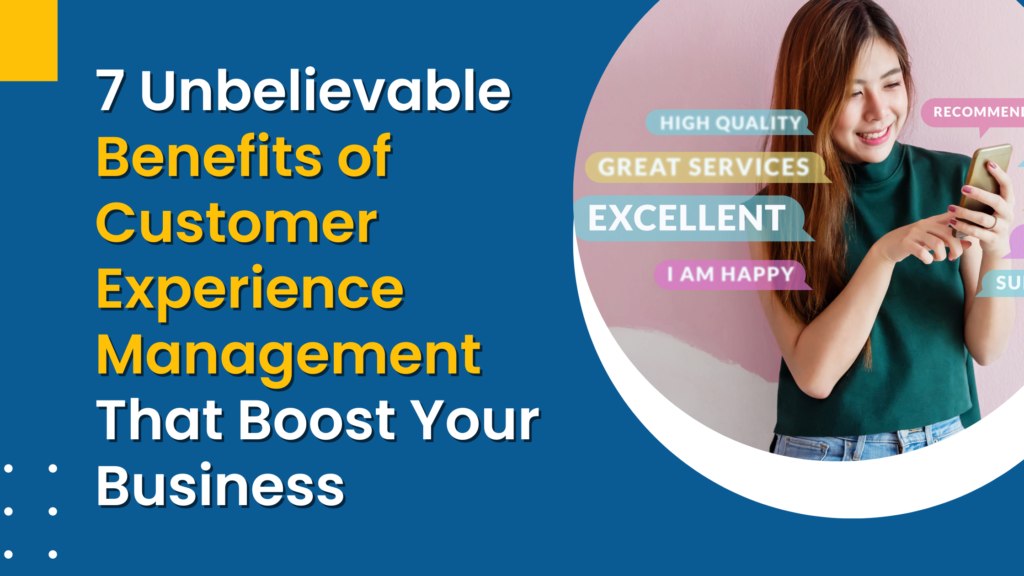 7 Unbelievable Benefits of Customer Experience Management That Boost Your Business