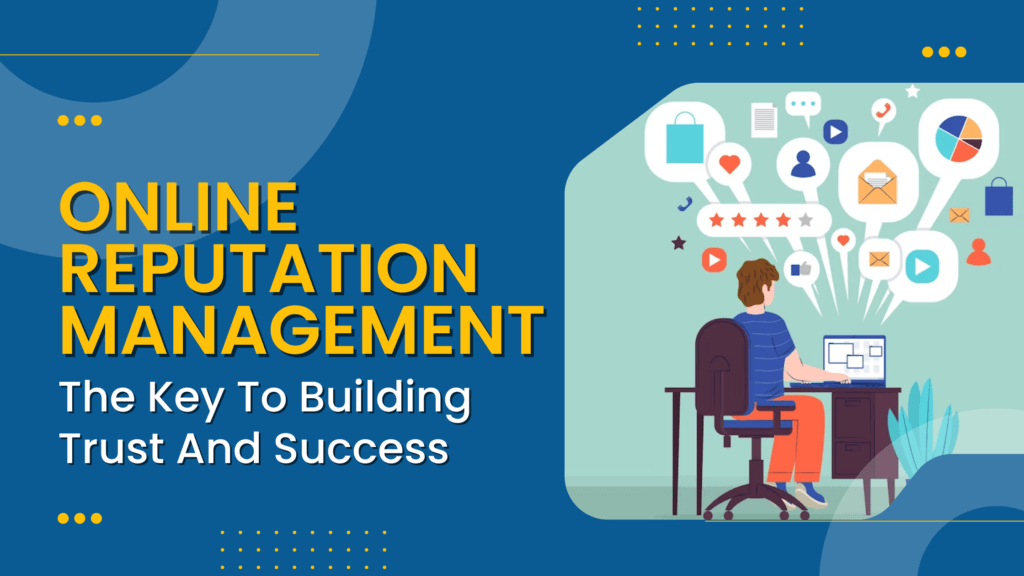Online Reputation Management: The Key To Building Trust And Success