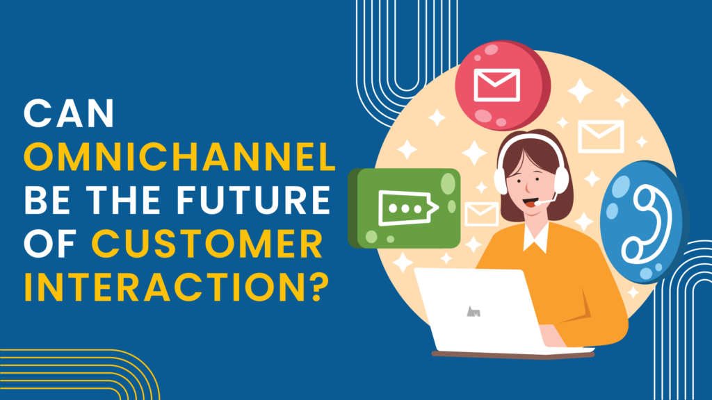 Can Omnichannel Be The Future Of Customer Interaction?